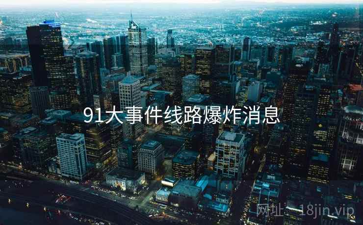 91大事件线路爆炸消息