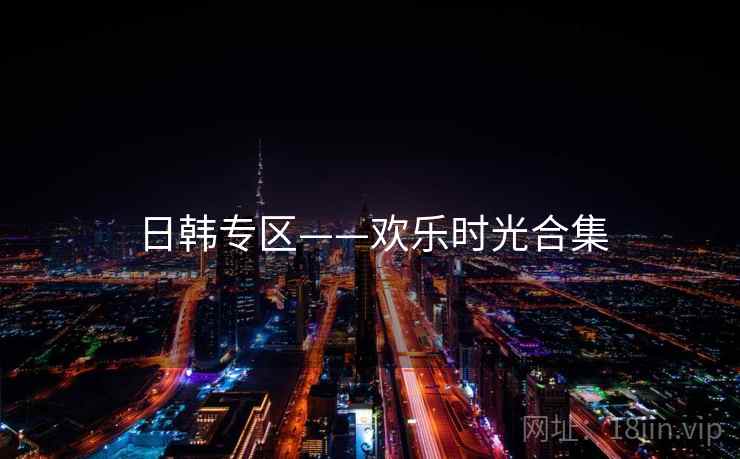 日韩专区——欢乐时光合集