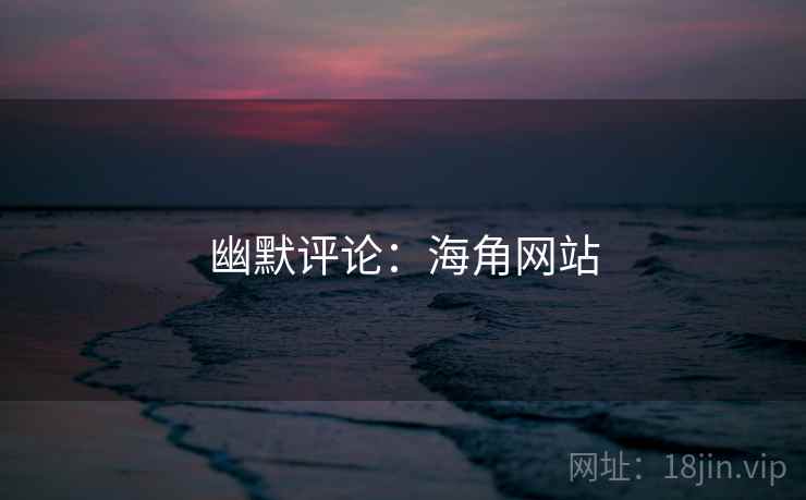 幽默评论：海角网站