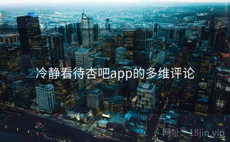 冷静看待杏吧app的多维评论