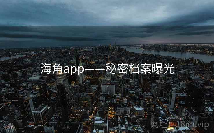 海角app——秘密档案曝光
