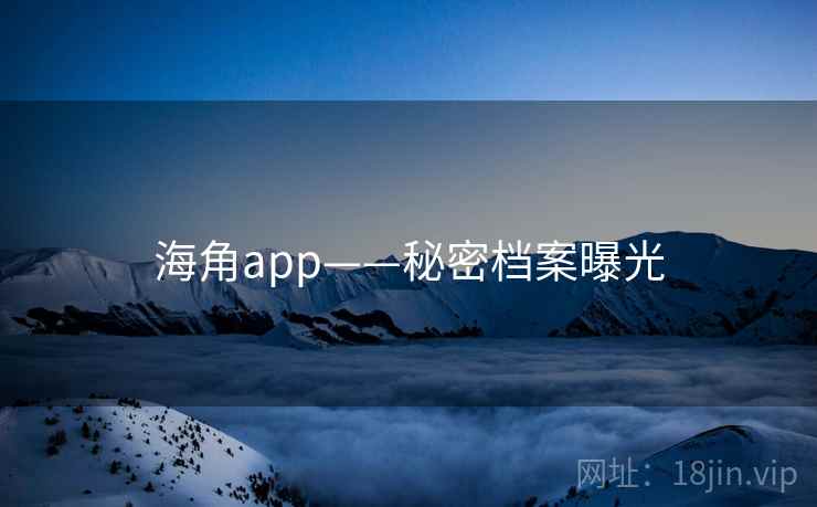 海角app——秘密档案曝光