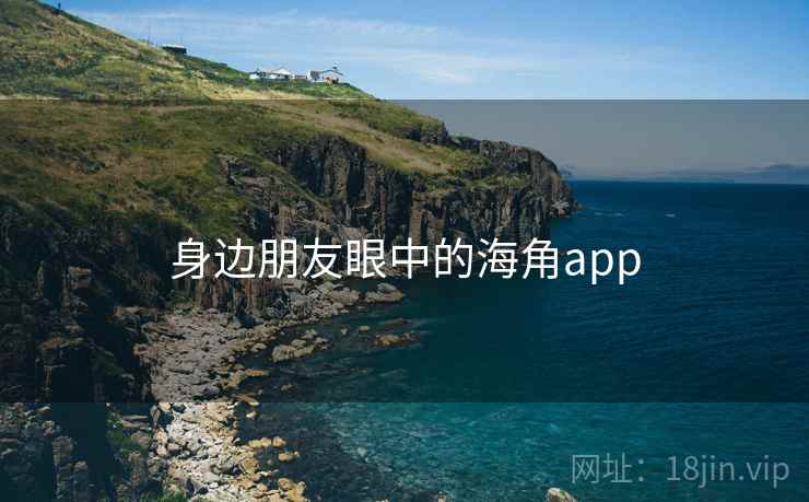 身边朋友眼中的海角app
