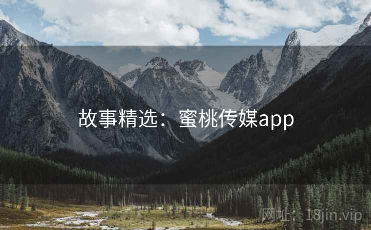 故事精选：蜜桃传媒app