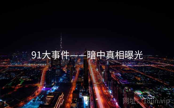 91大事件——暗中真相曝光