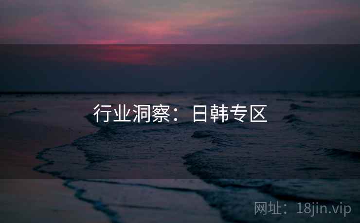 行业洞察：日韩专区