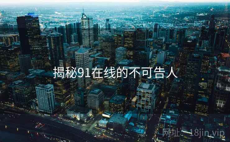 揭秘91在线的不可告人