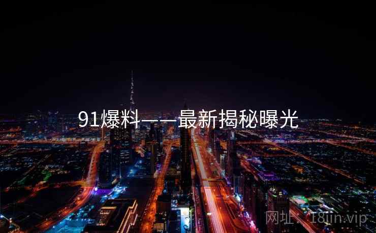 91爆料——最新揭秘曝光