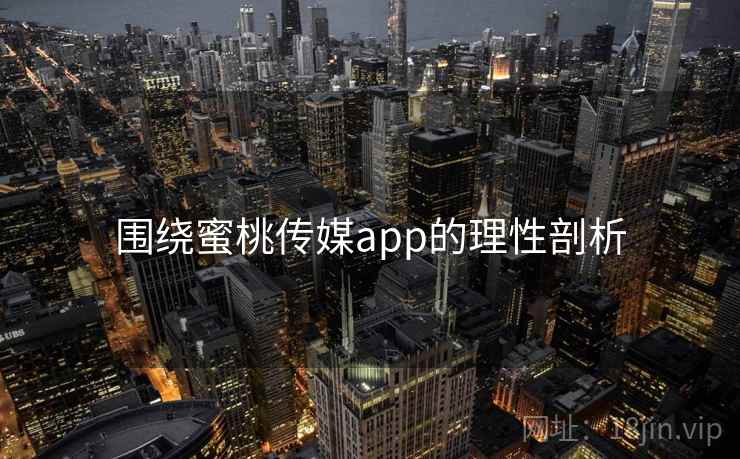 围绕蜜桃传媒app的理性剖析